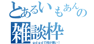 とあるいもあんの雑談枠（ｇｄｇｄで何が悪い！）