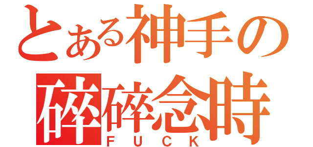 とある神手の碎碎念時間（ＦＵＣＫ）