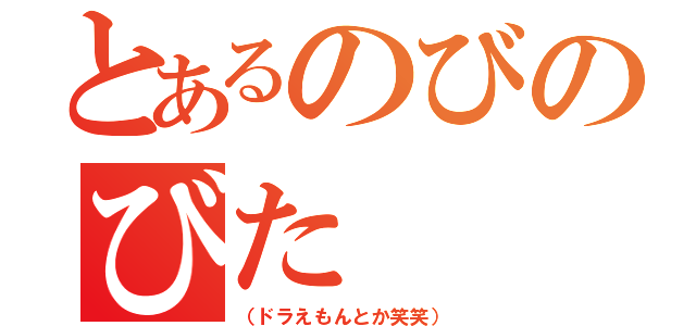 とあるのびのびた（（ドラえもんとか笑笑））