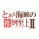 とある海獺の推倒至上Ⅱ（インデックス）