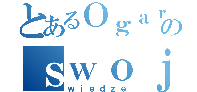 とあるＯｇａｒｎｉｊのｓｗｏｊａ（ｗｉｅｄｚｅ）