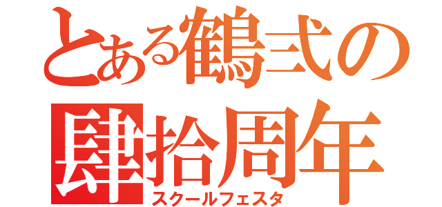 とある鶴弍の肆拾周年（スクールフェスタ）