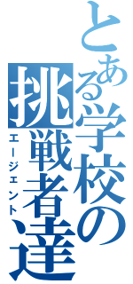 とある学校の挑戦者達（エージェント）