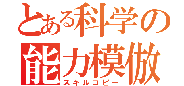 とある科学の能力模倣（スキルコピー）