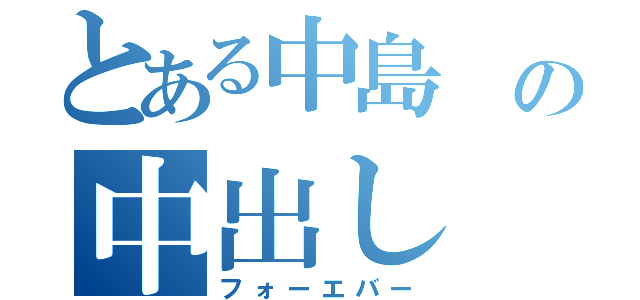 とある中島 の中出し（フォーエバー）