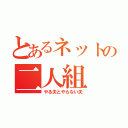 とあるネットの二人組（やる夫とやらない夫）