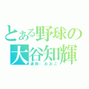 とある野球の大谷知輝（通称：おおこ）