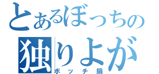 とあるぼっちの独りよがり（ボッチ鍋）