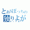 とあるぼっちの独りよがり（ボッチ鍋）