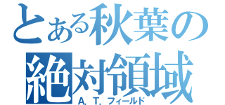 とある秋葉の絶対領域（Ａ．Ｔ．フィールド）