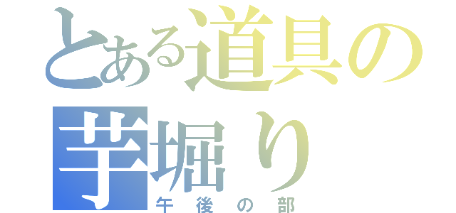 とある道具の芋堀り（午後の部）