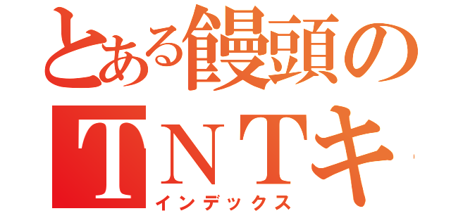 とある饅頭のＴＮＴキャノン口座（インデックス）