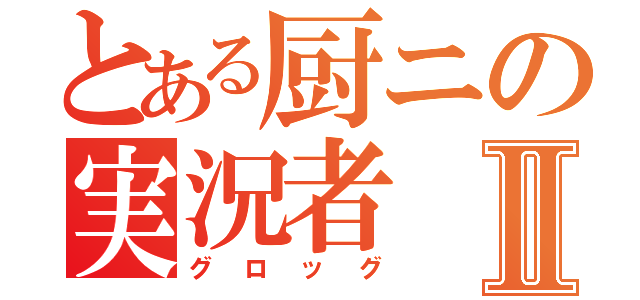 とある厨ニの実況者Ⅱ（グロッグ）