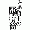 とある騎士の電光刃筒（ビームセイバー）