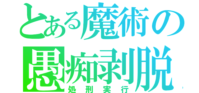 とある魔術の愚痴剥脱（処刑実行）