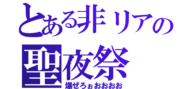 とある非リアの聖夜祭（爆ぜろぉおおおお）