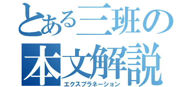 とある三班の本文解説（エクスプラネーション）