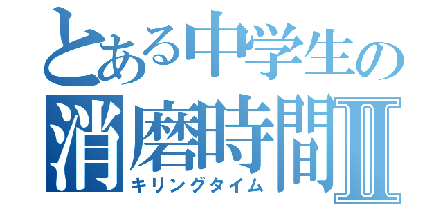 とある中学生の消磨時間Ⅱ（キリングタイム）