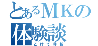 とあるＭＫの体験談（こけて骨折）