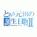 とある元田の誕生日物語Ⅱ（はぴはぴばーすでい）