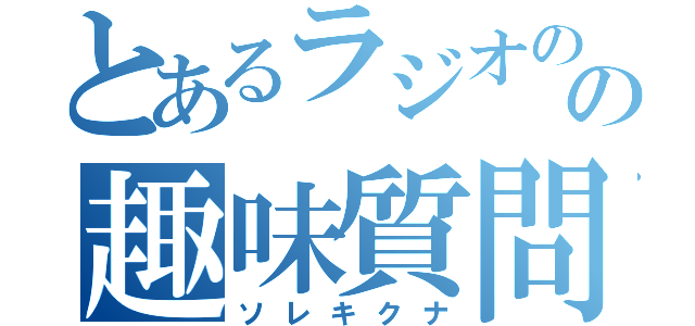 とあるラジオのの趣味質問（ソレキクナ）