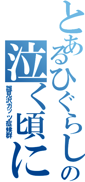 とあるひぐらしの泣く頃に（雛見沢ガッツ症候群）