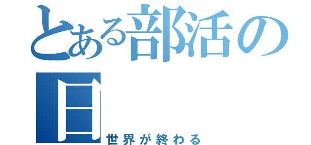 とある部活の日（世界が終わる）