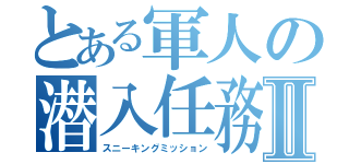 とある軍人の潜入任務Ⅱ（スニーキングミッション）