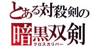 とある対殺剣の暗黒双剣（クロスカリバー）