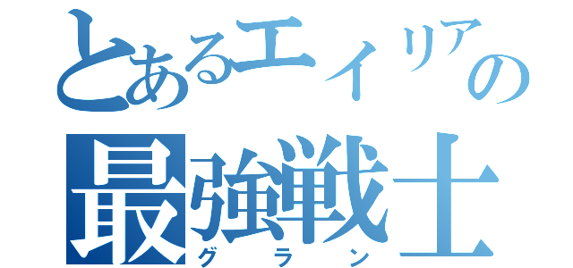 とあるエイリアの最強戦士（グラン）