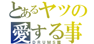 とあるヤツの愛する事（ＤＲＵＭＳ篇）