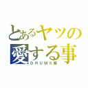 とあるヤツの愛する事（ＤＲＵＭＳ篇）