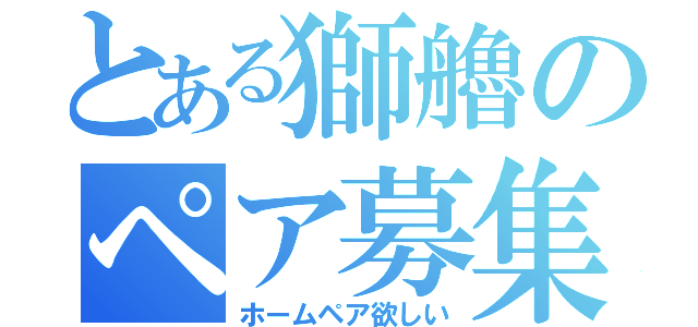 とある獅艪のペア募集（ホームペア欲しい）