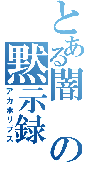 とある闇の黙示録（アカポリプス）