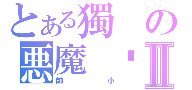 とある獨の悪魔 鱼Ⅱ（帥小）