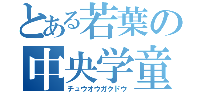 とある若葉の中央学童（チュウオウガクドウ）