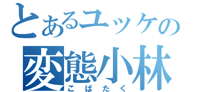 とあるユッケの変態小林（こばたく）