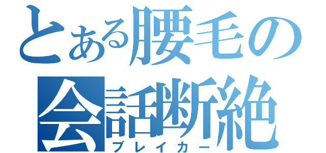 とある腰毛の会話断絶（ブレイカー）