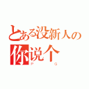 とある没新人の你说个（ＰＧ）