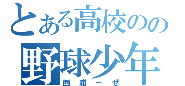 とある高校のの野球少年（西浦ーぜ）