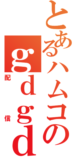 とあるハムコのｇｄｇｄ（配信）