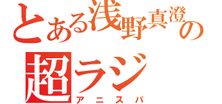 とある浅野真澄の超ラジ（アニスパ）