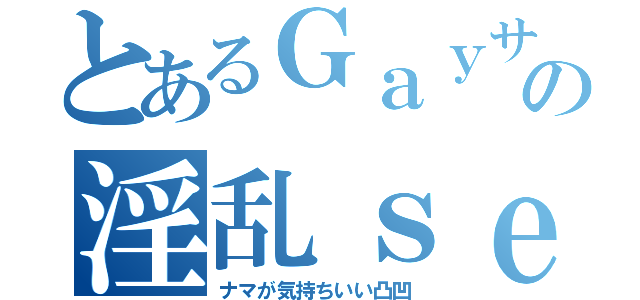 とあるＧａｙサーファーの淫乱ｓｅｘ（ナマが気持ちいい凸凹）