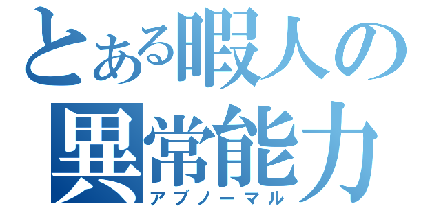 とある暇人の異常能力（アブノーマル）