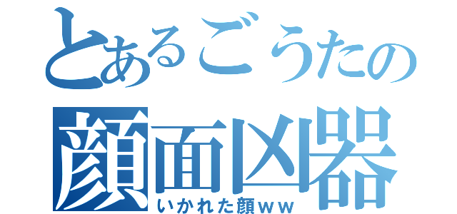 とあるごうたの顔面凶器（いかれた顔ｗｗ）