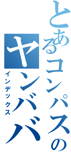 とあるコンパスのヤンババァⅡ（インデックス）