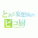 とある妄想族のピコ厨（ピコはおにゃのこだ）