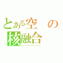 とある空の核融合（ニュークリアフュージョン）