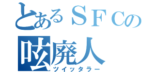 とあるＳＦＣの呟廃人（ツイッタラー）