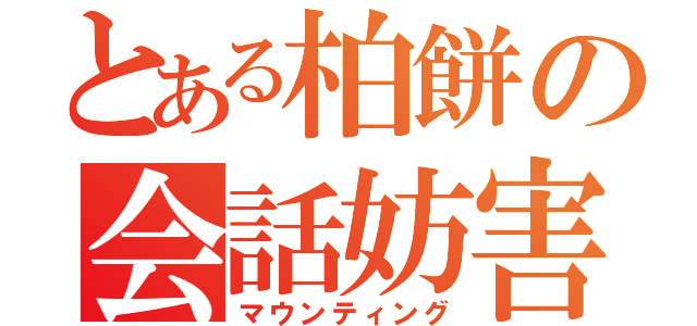 とある柏餅の会話妨害（マウンティング）